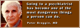 Going to a psychiatrist
has become one of the
most dangerous things
a person can do.
- Peter Breggin, MD