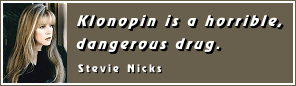 Klonopin is a horrible,
dangerous drug.
- Stevie Nicks