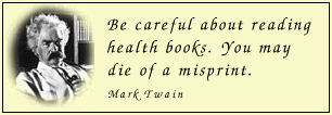Be careful about reading health
books. You may die of a misprint.
- Mark Twain